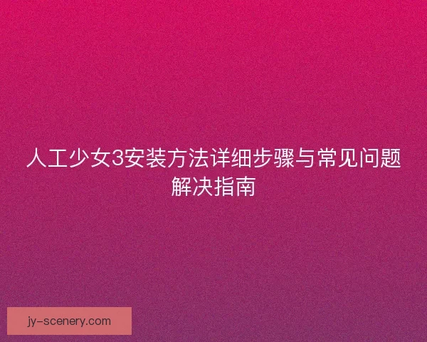 人工少女3安装方法详细步骤与常见问题解决指南