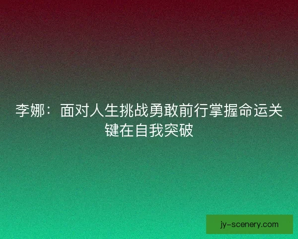 李娜：面对人生挑战勇敢前行掌握命运关键在自我突破