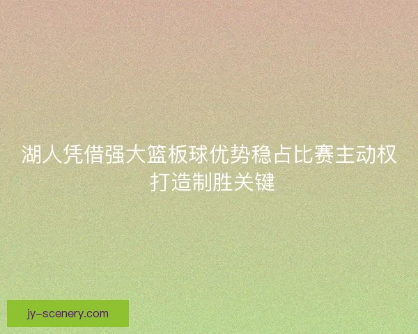 湖人凭借强大篮板球优势稳占比赛主动权 打造制胜关键
